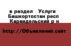  в раздел : Услуги . Башкортостан респ.,Караидельский р-н